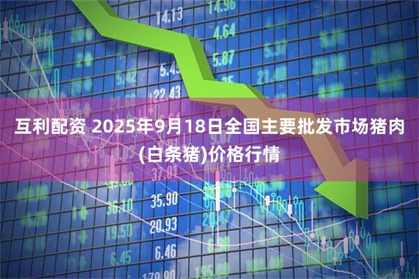 互利配资 2025年9月18日全国主要批发市场猪肉(白条猪)价格行情
