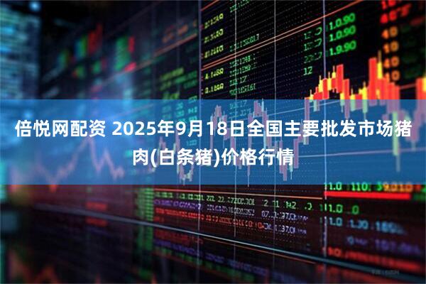 倍悦网配资 2025年9月18日全国主要批发市场猪肉(白条猪)价格行情