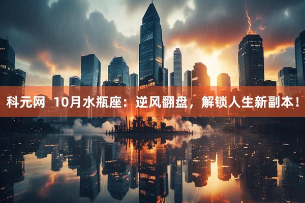 科元网  10月水瓶座：逆风翻盘，解锁人生新副本！