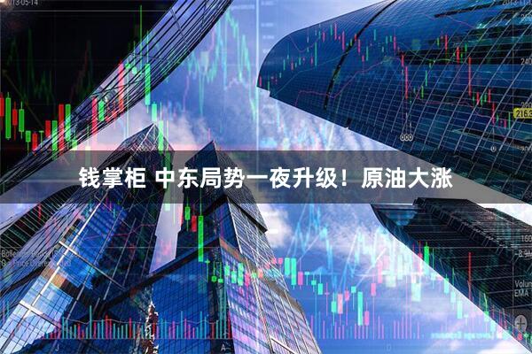 钱掌柜 中东局势一夜升级！原油大涨