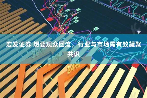 宏发证券 想要观众回流，行业与市场需有效凝聚共识