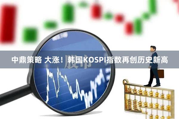 中鼎策略 大涨！韩国KOSPI指数再创历史新高
