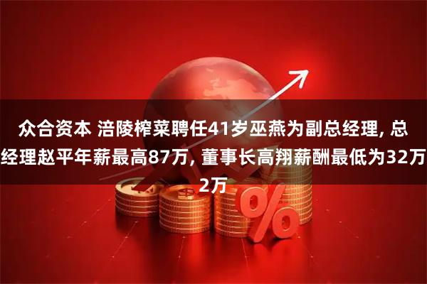 众合资本 涪陵榨菜聘任41岁巫燕为副总经理, 总经理赵平年薪最高87万, 董事长高翔薪酬最低为32万