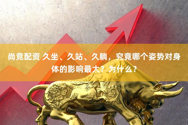 尚竞配资 久坐、久站、久躺，究竟哪个姿势对身体的影响最大？为什么？