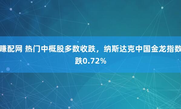 赚配网 热门中概股多数收跌，纳斯达克中国金龙指数跌0.72%