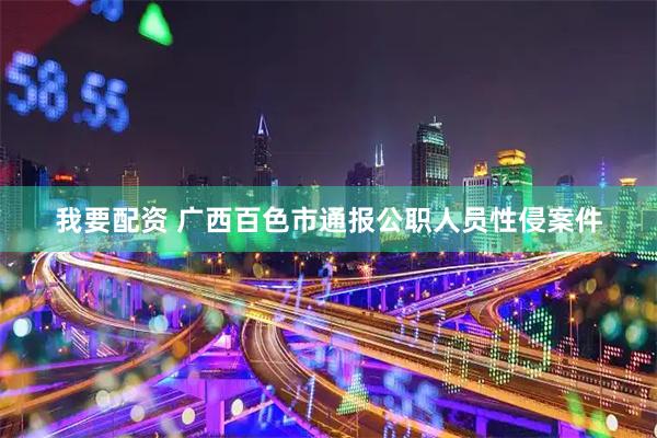 我要配资 广西百色市通报公职人员性侵案件