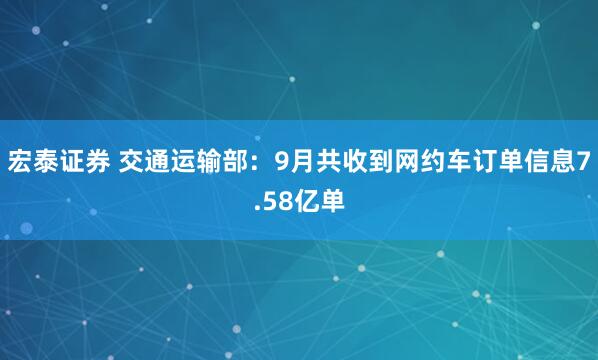 宏泰证券 交通运输部：9月共收到网约车订单信息7.58亿单
