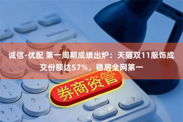 诚信-优配 第一周期成绩出炉：天猫双11服饰成交份额达57%，稳居全网第一