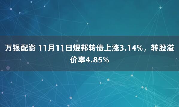万银配资 11月11日煜邦转债上涨3.14%，转股溢价率4.85%