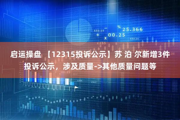 启运操盘 【12315投诉公示】苏 泊 尔新增3件投诉公示，涉及质量->其他质量问题等