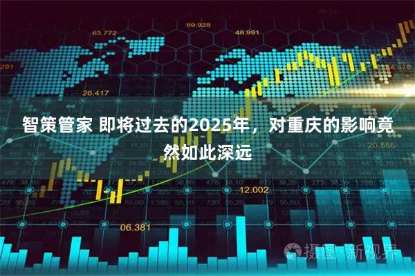智策管家 即将过去的2025年，对重庆的影响竟然如此深远