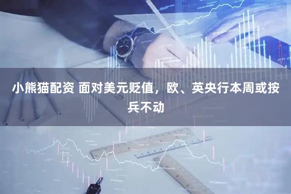 小熊猫配资 面对美元贬值，欧、英央行本周或按兵不动