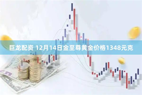 巨龙配资 12月14日金至尊黄金价格1348元克
