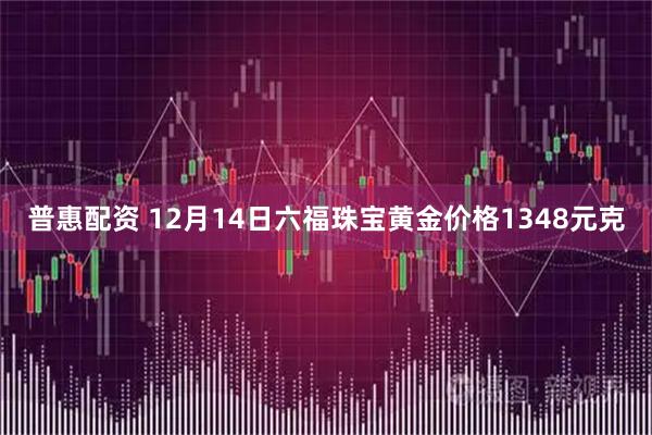 普惠配资 12月14日六福珠宝黄金价格1348元克