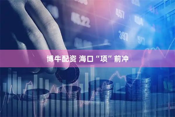 博牛配资 海口“项”前冲