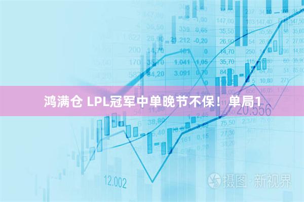 鸿满仓 LPL冠军中单晚节不保！单局1