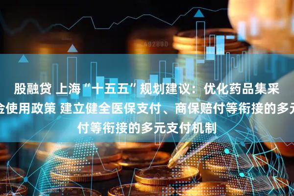 股融贷 上海“十五五”规划建议:优化药品集采和医保资金使用政策 建立健全医保支付、商保赔付等衔接的多元支付机制